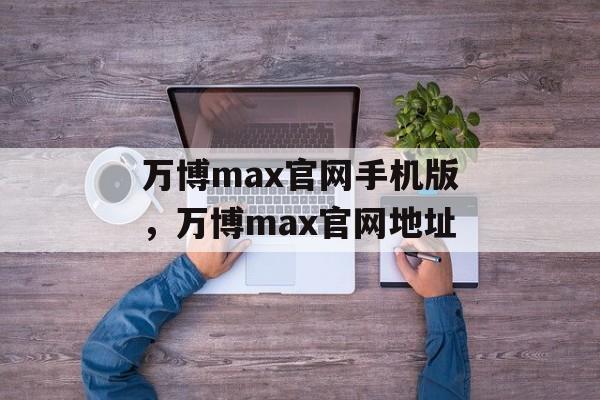 万博max官网手机版，万博max官网地址