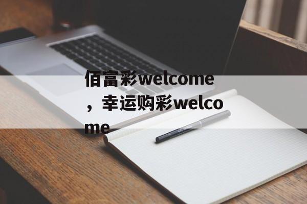 佰富彩welcome，幸运购彩welcome