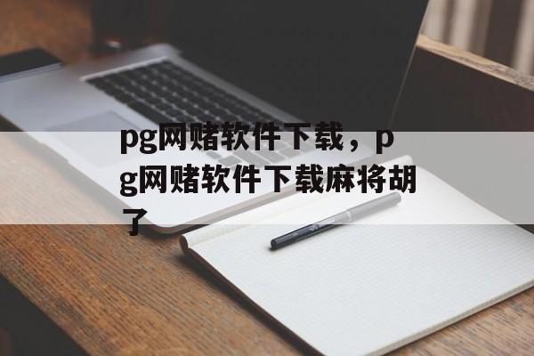 pg网赌软件下载，pg网赌软件下载麻将胡了