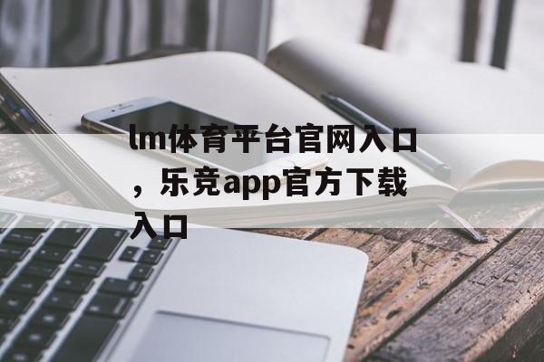 lm体育平台官网入口，乐竞app官方下载入口